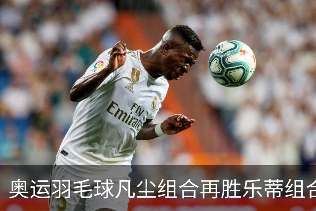 奥运羽毛球凡尘组合再胜乐蒂组合 闯进女双决赛